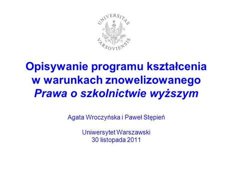 Opisywanie programu kształcenia w warunkach znowelizowanego Prawa o szkolnictwie wyższym Agata Wroczyńska i Paweł Stępień Uniwersytet Warszawski 30.