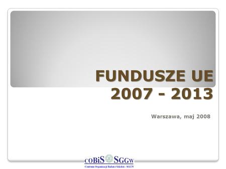 FUNDUSZE UE 2007 - 2013 Warszawa, maj 2008.