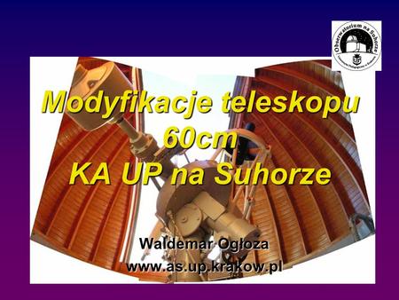 Modyfikacje teleskopu 60cm KA UP na Suhorze Waldemar Ogłoza www.as.up.krakow.pl.