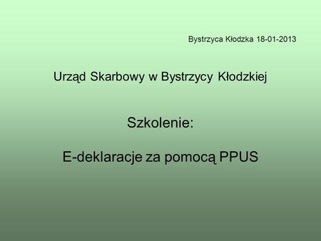 Bystrzyca Kłodzka 18-01-2013 Urząd Skarbowy w Bystrzycy Kłodzkiej Szkolenie: E-deklaracje za pomocą PPUS.