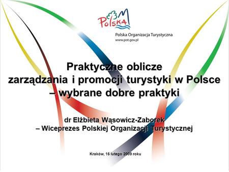 Praktyczne oblicze zarządzania i promocji turystyki w Polsce – wybrane dobre praktyki dr Elżbieta Wąsowicz-Zaborek – Wiceprezes Polskiej Organizacji.