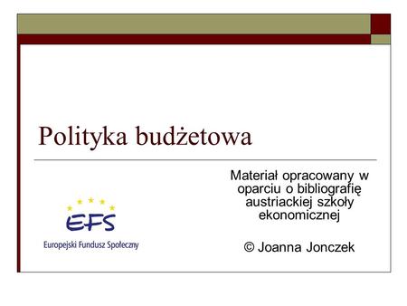 Polityka budżetowa Materiał opracowany w oparciu o bibliografię austriackiej szkoły ekonomicznej © Joanna Jonczek.