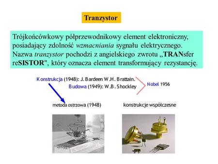Tranzystor Trójkońcówkowy półprzewodnikowy element elektroniczny, posiadający zdolność wzmacniania sygnału elektrycznego. Nazwa tranzystor pochodzi z angielskiego.