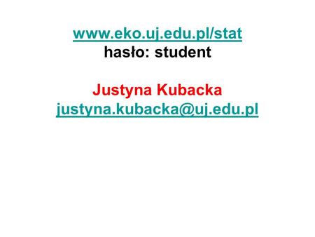 Www.eko.uj.edu.pl/stat hasło: student Justyna Kubacka justyna.kubacka@uj.edu.pl.