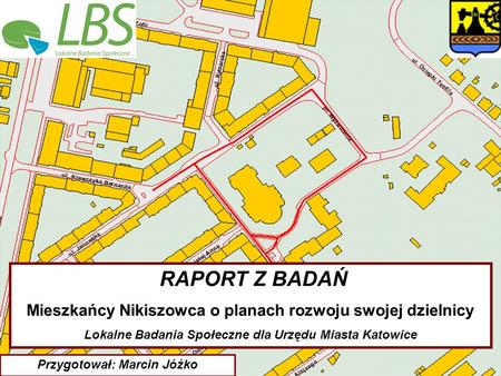                                                 RAPORT Z BADAŃ Mieszkańcy Nikiszowca o planach rozwoju swojej dzielnicy Lokalne Badania Społeczne dla Urzędu.
