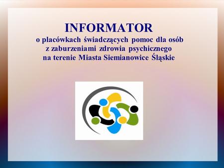 INFORMATOR o placówkach świadczących pomoc dla osób z zaburzeniami zdrowia psychicznego na terenie Miasta Siemianowice Śląskie.
