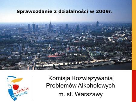 Sprawozdanie z działalności w 2009r. Komisja Rozwiązywania Problemów Alkoholowych m. st. Warszawy.