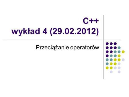 C++ wykład 4 (29.02.2012) Przeciążanie operatorów.