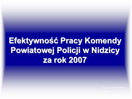 Efektywność Pracy Komendy Powiatowej Policji w Nidzicy za rok 2007 Nidzica 29.02.2008 r.
