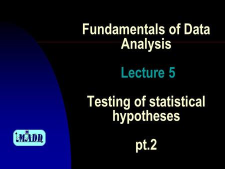 Fundamentals of Data Analysis Lecture 5 Testing of statistical hypotheses pt.2.