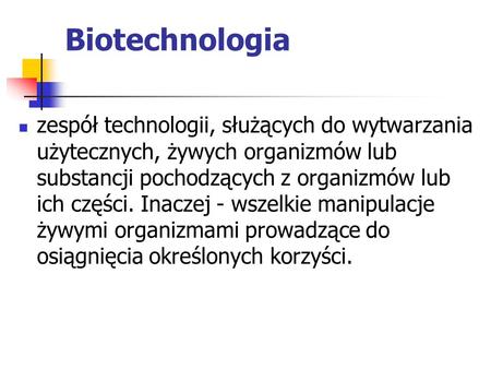Biotechnologia zespół technologii, służących do wytwarzania użytecznych, żywych organizmów lub substancji pochodzących z organizmów lub ich części. Inaczej.