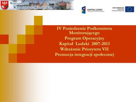 IV Posiedzenie Podkomitetu Monitorującego Program Operacyjny Kapitał Ludzki 2007-2013 Wdrażanie Priorytetu VII Promocja integracji społecznej.