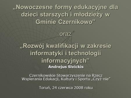 „Nowoczesne formy edukacyjne dla dzieci starszych i młodzieży w Gminie Czernikowo” oraz „Rozwój kwalifikacji w zakresie informatyki i technologii informacyjnych”