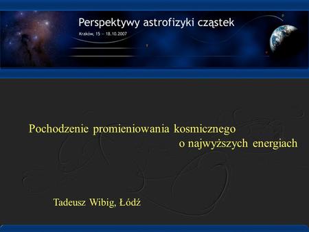 Pochodzenie promieniowania kosmicznego o najwyższych energiach Tadeusz Wibig, Łódź