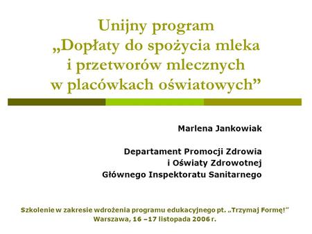 Szkolenie w zakresie wdrożenia programu edukacyjnego pt. Trzymaj Formę! Warszawa, 16 –17 listopada 2006 r. Unijny program Dopłaty do spożycia mleka i przetworów.