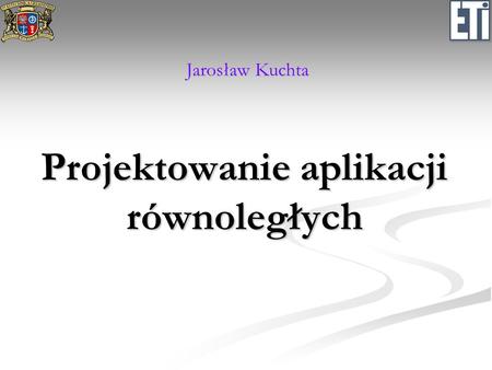 Projektowanie aplikacji równoległych Jarosław Kuchta.