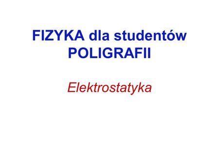 FIZYKA dla studentów POLIGRAFII Elektrostatyka