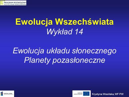 Ewolucja Wszechświata Wykład 14 Ewolucja układu słonecznego Planety pozasłoneczne Krystyna Wosińska, WF PW.