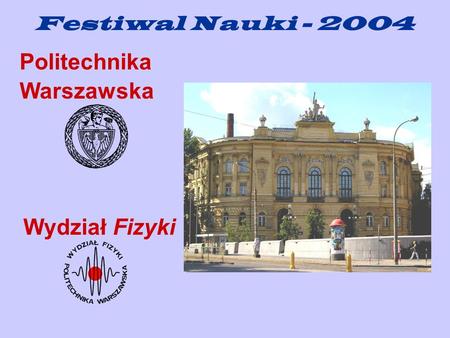 Festiwal Nauki - 2004 Politechnika Warszawska Wydział Fizyki.
