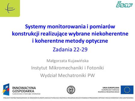 Systemy monitorowania i pomiarów konstrukcji realizujące wybrane niekoherentne i koherentne metody optyczne Zadania 22-29 Małgorzata Kujawińska Instytut.