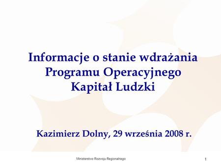 Ministerstwo Rozwoju Regionalnego 1 Informacje o stanie wdrażania Programu Operacyjnego Kapitał Ludzki Kazimierz Dolny, 29 września 2008 r.