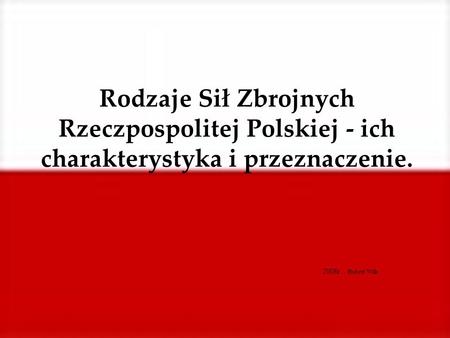 Rodzaje Sił Zbrojnych Rzeczpospolitej Polskiej - ich charakterystyka i przeznaczenie. 2008r. - Hubert Wilk.