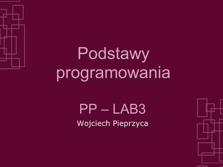 Podstawy programowania PP – LAB3 Wojciech Pieprzyca.