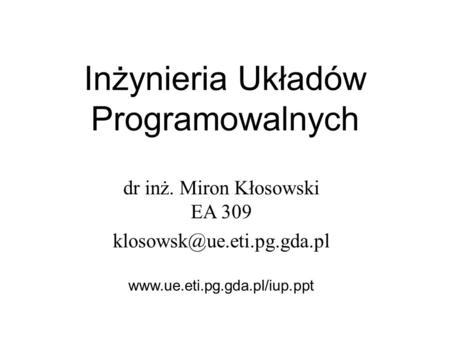 Inżynieria Układów Programowalnych dr inż. Miron Kłosowski EA 309
