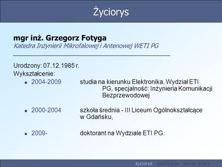 Życiorys mgr inż. Grzegorz Fotyga Katedra Inżynierii Mikrofalowej i Antenowej WETI PG Urodzony: 07.12.1985 r. Wykształcenie: 2004-2009 	studia na kierunku.
