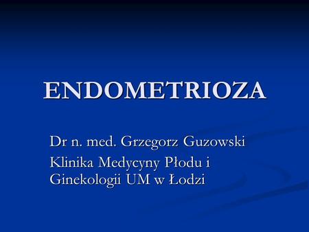 ENDOMETRIOZA Dr n. med. Grzegorz Guzowski