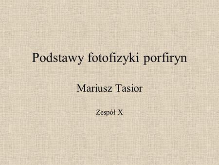 Podstawy fotofizyki porfiryn Mariusz Tasior Zespół X