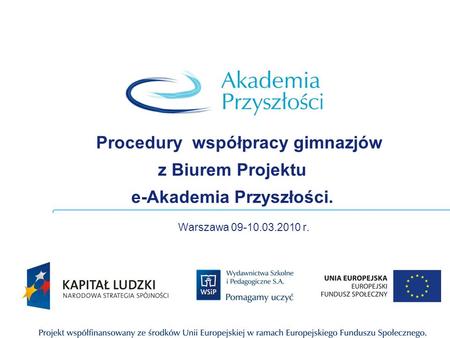 Procedury współpracy gimnazjów z Biurem Projektu e-Akademia Przyszłości. Warszawa 09-10.03.2010 r.