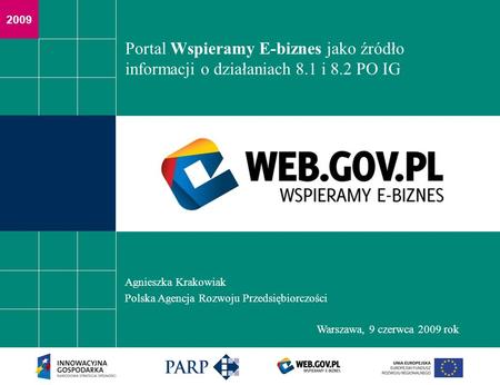 2009 Portal Wspieramy E-biznes jako źródło informacji o działaniach 8.1 i 8.2 PO IG Agnieszka Krakowiak Polska Agencja Rozwoju Przedsiębiorczości Warszawa,