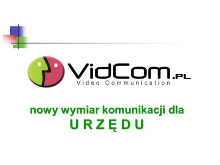 Nowy wymiar komunikacji dla U R Z Ę D U. VidCom.pl - WPROWADZENIE VidCom.pl - WPROWADZENIE Współczesne firmy i urzędy coraz częściej koncentrują swoje.
