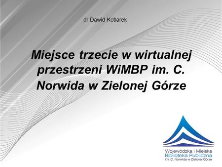 Dr Dawid Kotlarek Miejsce trzecie w wirtualnej przestrzeni WiMBP im. C. Norwida w Zielonej Górze.