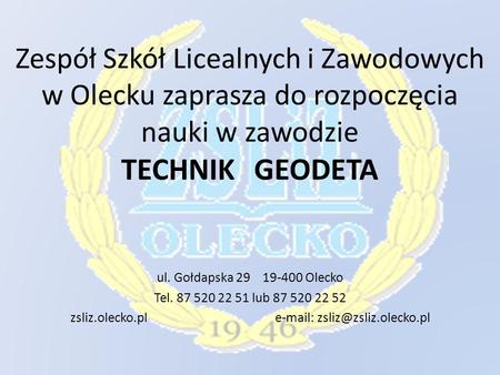Zsliz.olecko.pl e-mail: zsliz@zsliz.olecko.pl Zespół Szkół Licealnych i Zawodowych w Olecku zaprasza do rozpoczęcia nauki w zawodzie TECHNIK GEODETA.