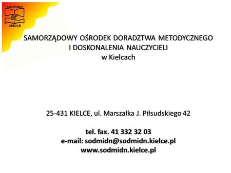 SAMORZĄDOWY OŚRODEK DORADZTWA METODYCZNEGO I DOSKONALENIA NAUCZYCIELI w Kielcach 25-431 KIELCE, ul. Marszałka J. Piłsudskiego 42 tel. fax. 41.