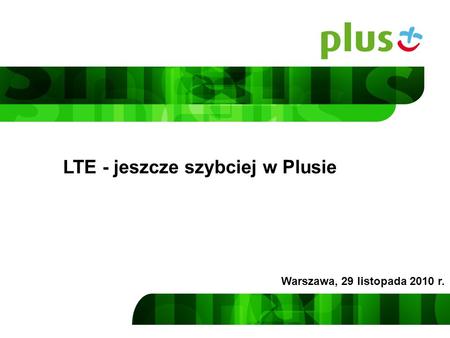LTE - jeszcze szybciej w Plusie Warszawa, 29 listopada 2010 r.
