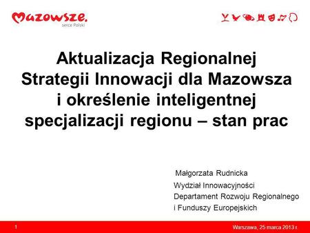 Aktualizacja Regionalnej Strategii Innowacji dla Mazowsza i określenie inteligentnej specjalizacji regionu – stan prac Małgorzata Rudnicka Wydział Innowacyjności.