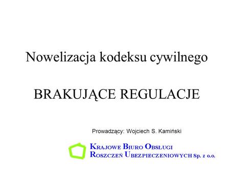 Nowelizacja kodeksu cywilnego BRAKUJĄCE REGULACJE Prowadzący: Wojciech S. Kamiński.