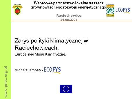 Www.pnec.org.pl Wzorcowe partnerstwo lokalne na rzecz zrównoważonego rozwoju energetycznego Raciechowice 24.08.2006 Zarys polityki klimatycznej w Raciechowicach.