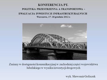 KONFERENCJA PT.  polityka przestrzenna a transportowa - ewaluacja inwestycji infrastrukturalnych  Warszawa, 17–18 grudnia 2012 r. Zmiany w dostępności.