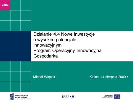 2009 Działanie 4.4 Nowe inwestycje o wysokim potencjale innowacyjnym Program Operacyjny Innowacyjna Gospodarka Michał Więcek Kielce, 14 sierpnia 2009 r.