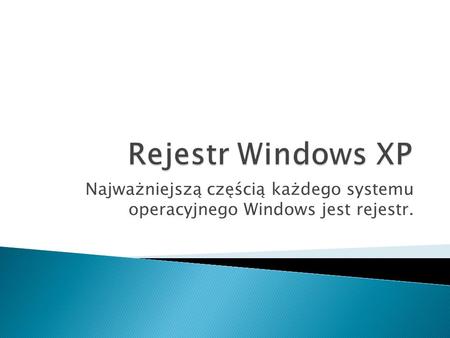 Rejestr Windows XP Najważniejszą częścią każdego systemu operacyjnego Windows jest rejestr.