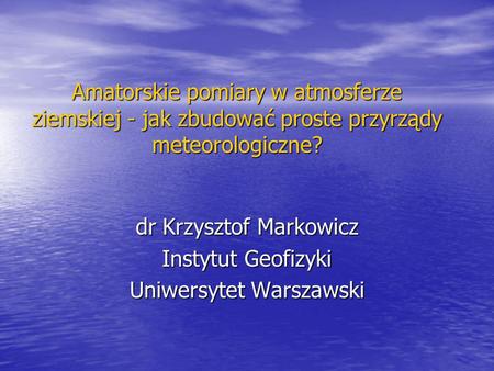 dr Krzysztof Markowicz Instytut Geofizyki Uniwersytet Warszawski