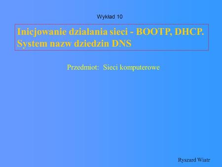 Inicjowanie działania sieci - BOOTP, DHCP. System nazw dziedzin DNS