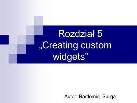 Rozdział 5 Creating custom widgets Autor: Bartłomiej Suliga.