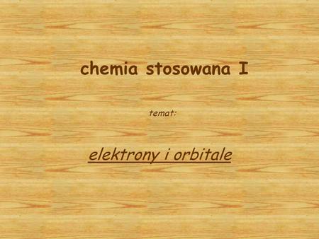 Chemia stosowana I temat: elektrony i orbitale.