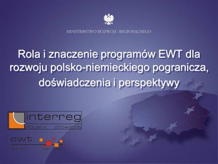 Rola i znaczenie programów EWT dla rozwoju polsko-niemieckiego pogranicza, doświadczenia i perspektywy.