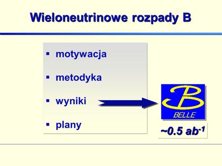 Wieloneutrinowe rozpady B motywacja metodyka wyniki plany ~0.5 ab -1.